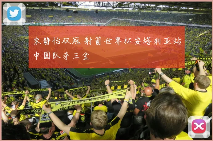 朱静怡双冠 射箭世界杯安塔利亚站中国队夺三金